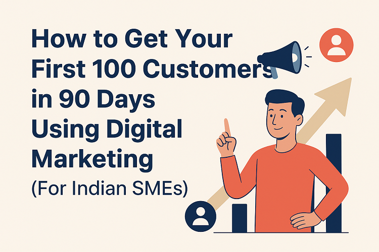 How to Get Your First 100 Customers in 90 Days Using Digital Marketing (For Indian SMEs)